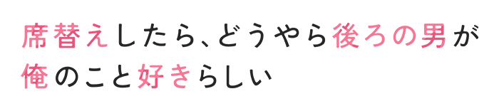 席替えしたら、どうやら後ろの男が俺のこと好きらしい